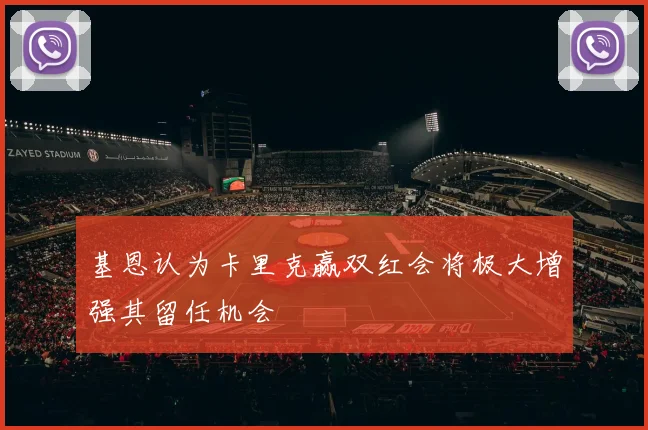 基恩认为卡里克赢双红会将极大增强其留任机会