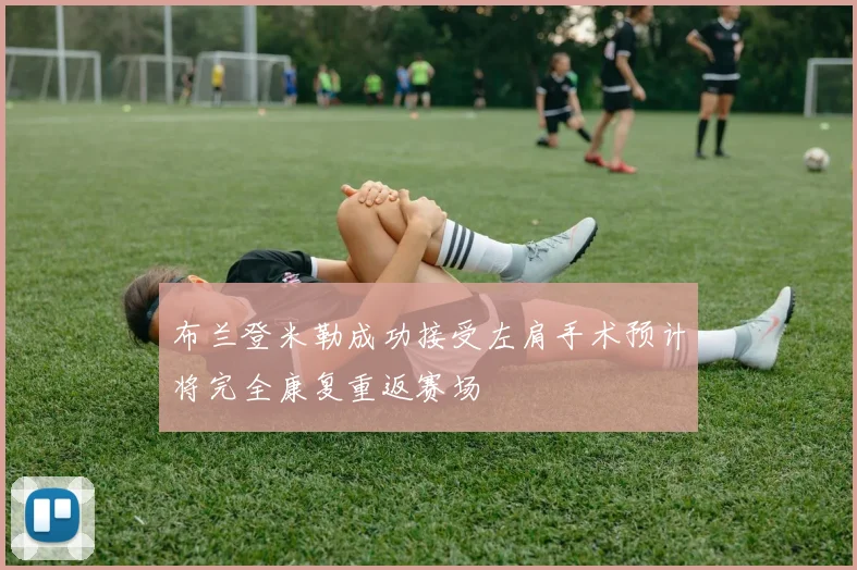 布兰登米勒成功接受左肩手术预计将完全康复重返赛场