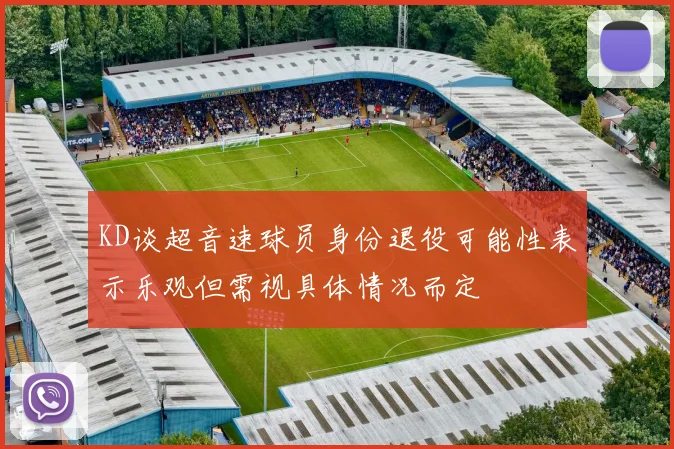 KD谈超音速球员身份退役可能性表示乐观但需视具体情况而定