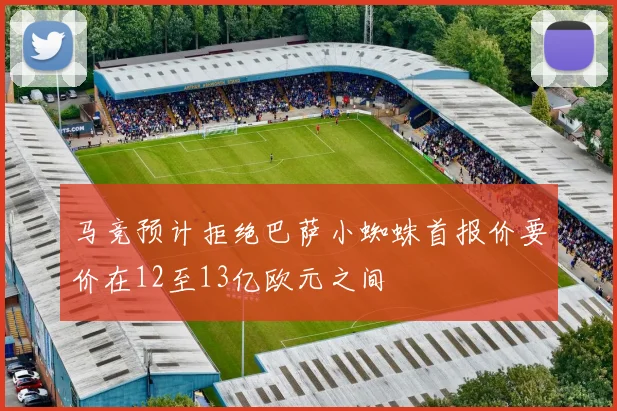 马竞预计拒绝巴萨小蜘蛛首报价要价在12至13亿欧元之间