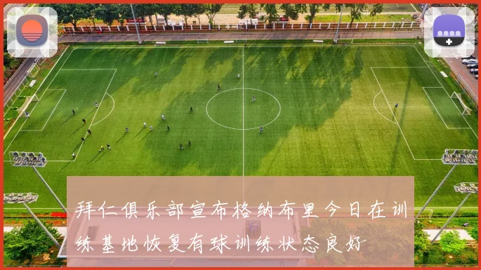 拜仁俱乐部宣布格纳布里今日在训练基地恢复有球训练状态良好