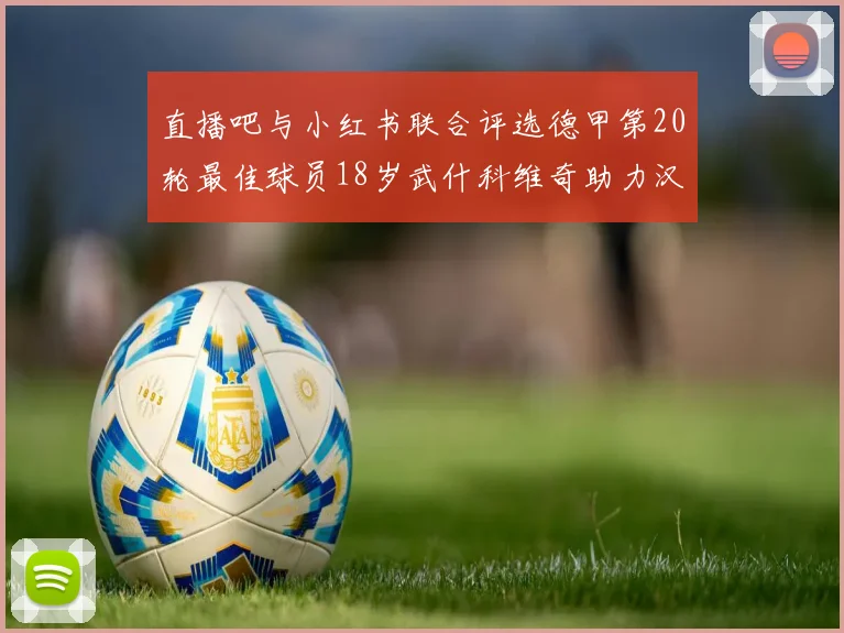直播吧与小红书联合评选德甲第20轮最佳球员18岁武什科维奇助力汉堡逼平拜仁